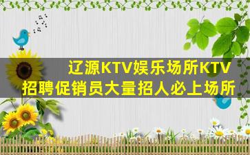辽源KTV娱乐场所KTV招聘促销员大量招人必上场所